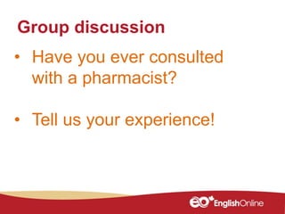 • Have you ever consulted
with a pharmacist?
• Tell us your experience!
Group discussion
 