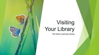 Visiting
Your Library
The Harris Learning Library
 