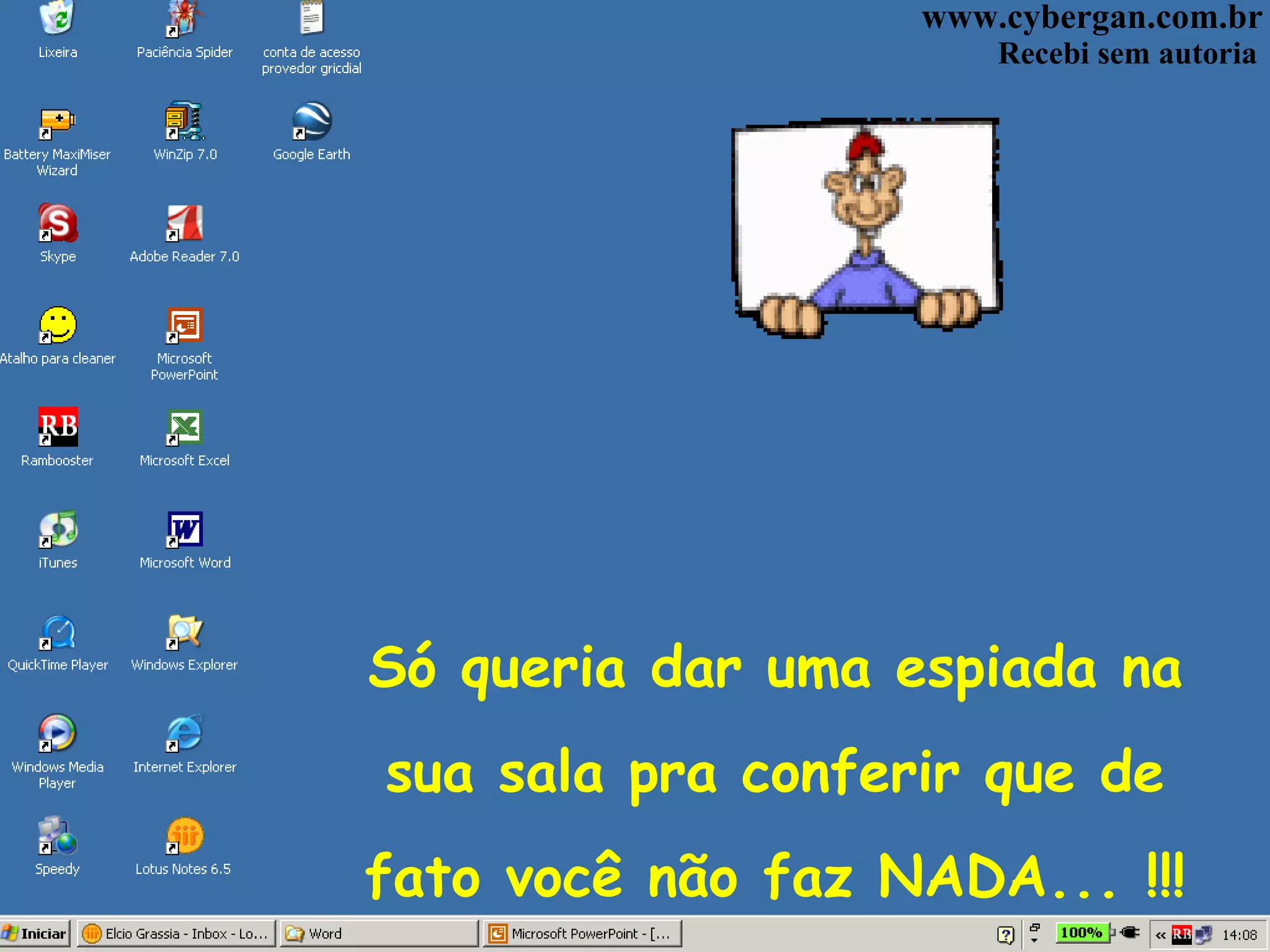 Só queria dar uma espiada na sua sala pra conferir que de fato você não faz NADA... !!! www.cybergan.com.br Recebi sem autoria
