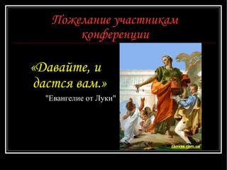 Пожелание участникам конференции « Давайте, и дастся вам. » "Евангелие от Луки" 