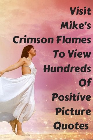  Visit
Mike's
Crimson Flames
To View
Hundreds
Of
Positive
Picture
Quotes 
MikesCrimsonFlames.com
 