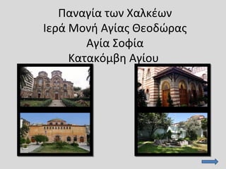 Παναγία των Χαλκέων
Ιερά Μονή Αγίας Θεοδώρας
Αγία Σοφία
Κατακόμβη Αγίου
 