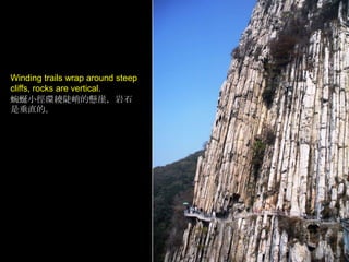 Winding trails wrap around steep
cliffs, rocks are vertical.
蜿蜒小徑環繞陡峭的懸崖，岩石
是垂直的。

 