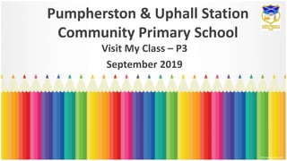 Pumpherston & Uphall Station
Community Primary School
Visit My Class – P3
September 2019
 