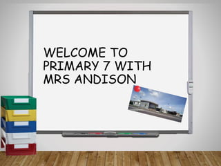 WELCOME TO
PRIMARY 7 WITH
MRS ANDISON
 