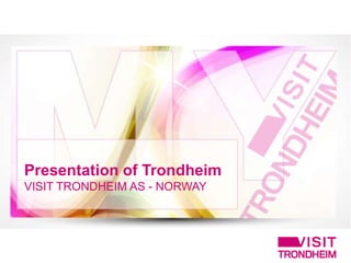Presentation of Trondheim
VISIT TRONDHEIM AS - NORWAY
 