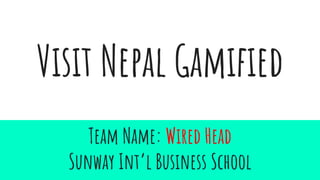 Visit Nepal Gamified
Team Name: Wired Head
Sunway Int’l Business School
 