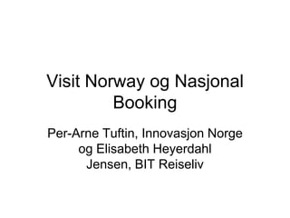 Visit Norway og Nasjonal
         Booking
Per-Arne Tuftin, Innovasjon Norge
     og Elisabeth Heyerdahl
      Jensen, BIT Reiseliv
 