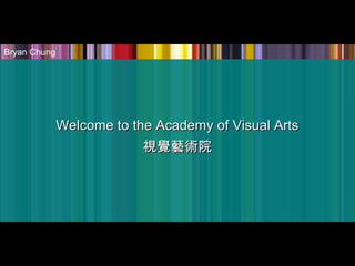 Welcome to the Academy of Visual ArtsWelcome to the Academy of Visual Arts
視覺藝術院視覺藝術院
Bryan Chung
 