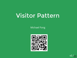 Visitor PatternVisitor Pattern
Michael Fong
v0.11 . 1
 