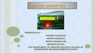 PRESENTED BY :-
PARAMA GHOSH(26)
ASHISH KUMAR(27)
ANANYA MANDAL(28)
MOUMITA DEY(22)
ECE DEPARTMENT OF GREATER KOLKATA COLLEGE OF
ENGINEERING AND MANAGEMENT,KOLKATA
 