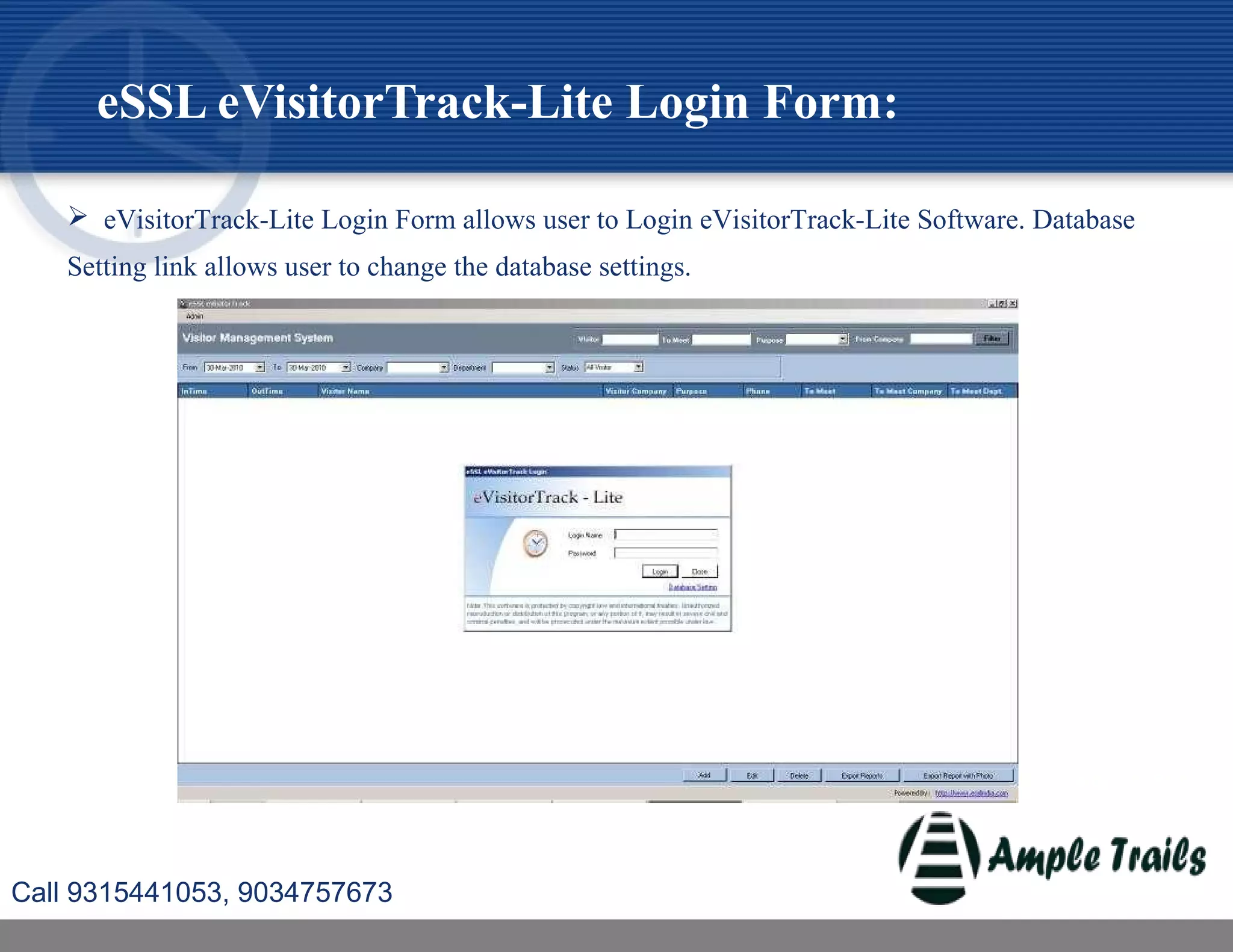 eSSL eVisitorTrack-Lite Login Form:
 eVisitorTrack-Lite Login Form allows user to Login eVisitorTrack-Lite Software. Database
Setting link allows user to change the database settings.
Call 9315441053, 9034757673
 