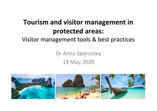 Tourism	and	visitor	management	in	
protected	areas:	
Visitor	management	tools	&	best	practices	
	
Dr	Anna	Spenceley	
19	May	2020	
 