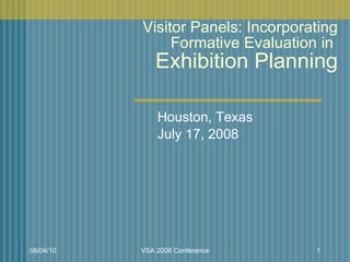 Visitor Panels: Incorporating Formative Evaluation in  Exhibition Planning Houston, Texas July 17, 2008 