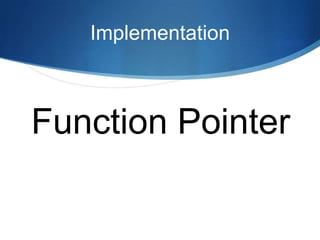Implementation



Function Pointer
 