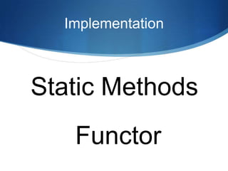 Implementation



Static Methods
   Functor
 
