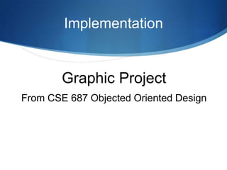 Implementation


        Graphic Project
From CSE 687 Objected Oriented Design
 