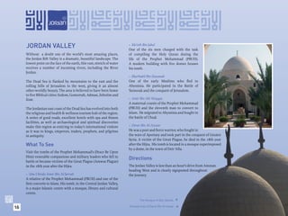 JORDAN VALLEY                                                        • Mo’ath Bin Jabal
                                                                          One of the six men charged with the task
     Without a doubt one of the world’s most amazing places,              of compiling the Holy Quran during the
     the Jordan Rift Valley is a dramatic, beautiful landscape. The       life of the Prophet Mohammad (PBUH).
     lowest point on the face of the earth, this vast, stretch of water   A modern building with ﬁve domes houses
     receives a number of incoming rivers, including the River            his tomb.
     Jordan.
                                                                          • Shurhabil Bin Hasanah
     The Dead Sea is ﬂanked by mountains to the east and the              One of the early Muslims who ﬂed to
     rolling hills of Jerusalem to the west, giving it an almost          Abyssinia. He participated in the Battle of
     other-worldly beauty. The area is believed to have been home         Yarmouk and the conquest of Jerusalem.
     to ﬁve Biblical cities: Sodom, Gomorrah, Adman, Zeboiim and
     Zoar.                                                                • Amir Bin Abi Waqqas
                                                                          A maternal cousin of the Prophet Mohammad
     The Jordanian east coast of the Dead Sea has evolved into both       (PBUH) and the eleventh man to convert to
     the religious and health & wellness tourism hub of the region.       Islam. He migrated to Abyssinia and fought in
     A series of good roads, excellent hotels with spa and ﬁtness         the battle of Uhud.
     facilities, as well as archaeological and spiritual discoveries
     make this region as enticing to today’s international visitors       • Derar Bin Al-Azwar
     as it was to kings, emperors, traders, prophets, and pilgrims        He was a poet and ﬁerce warrior, who fought in
     in antiquity.                                                        the wars of Apostasy and took part in the conquest of Greater
                                                                          Syria. A victim of the Great Plague, he died in the 18th year
     What To See                                                          after the Hijra. His tomb is located in a mosque superimposed
                                                                          by a dome, in the town of Deir ‘Alla.
     Visit the tombs of the Prophet Mohammad’s (Peace Be Upon
     Him) venerable companions and military leaders who fell in
                                                                          Directions
     battle or became victims of the Great Plague (Amwas Plague)
     in the 18th year after the Hijra.                                    The Jordan Valley is less than an hour’s drive from Amman
                                                                          heading West and is clearly signposted throughout
     • Abu Ubeida Amer Bin Al-Jarrah                                      the journey.
     A relative of the Prophet Mohammad (PBUH) and one of the
     ﬁrst converts to Islam. His tomb, in the Central Jordan Valley,
     is a major Islamic centre with a mosque, library and cultural
     centre.
                                                                                 The Mosque of Abu Ubeida. 

16                                                                        Domed roofs of Derar Bin Al-Azwar
                                                                                                              
 
