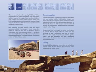 There are several options for exploring Wadi Rum. Visitors        Accommodation
     should head for the Visitors Centre where, apart from visitors’
     facilities, they can hire a 4x4 vehicle, together with driver/    There are two types of accommodation available in the Wadi
     guide, and then drive for two or three hours to explore some      Rum area: camping and bed and breakfast. Campers can
     of the best known sites. Alternatively they can hire a camel      choose either the ‘wild campsites’, which are without facilities
     and guide. The duration of the trip can be arranged beforehand    and visitors must bring their own tents and equipment, or
     through the Visitors’ Centre.                                     alternatively, there are Bedouin-style campsites with all
                                                                       facilities and entertainment. Bed and breakfast facilities are
     Once transport has been arranged, there are various               available in Rum Village.
     excursions available - for example, a trip to Burdah Rock
     Bridge, the highest in Wadi Rum, via the Seven Pillars of         Camping trips can be arranged by various travel agents
     Wisdom and many other interesting sights, is a full day by        in Amman, Petra or Aqaba, who can tailor your trip
     car or an overnight trip by camel. There are many alternative     according to your requirements and size of group.
     routes. More information is available from your tour operator     They can also supply transport (4x4 vehicles), guides,
     or from the Visitors’ Centre on-site.                             camels, food and equipment. For more information
                                                                       please contact the Visitors’ Centre or visit our website at
                                                                       www.VisitJordan.com.

                                                                       Dining
                                                                       Because Wadi Rum is a nature reserve, there are no facilities
                                                                       available within the site. However, there are shops and a
                                                                       restaurant at the Visitors’ Centre.




      Desert Camp.




36                                                                                               One of Wadi Rum’s many natural arches. 
 
