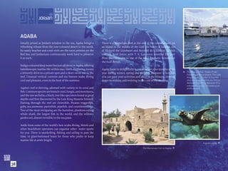 AQABA
     Greatly prized as Jordan’s window to the sea, Aqaba brings a        There is a Mameluke Fort at the end of the corniche and, on
     refreshing release from the rose-coloured desert to the north.      an island in the middle of the Gulf, the castle of Saladin, foe
     Its sandy beaches and coral reefs are the most pristine on the      of Richard the Lionheart and Reynald de Chatillon. In this
     Red Sea, and Jordanians continuously work hard to preserve          century, Arab forces with T. E. Lawrence wrestled the port
     it as such.                                                         from the Ottomans in one of the most dramatic victories of
                                                                         the Arab Revolt.
     Indigo-coloured deep water lies just off shore in Aqaba, offering
     kaleidoscopic marine life within easy reach. Exploring means        Aqaba basks in delightfully warm weather nine months of the
                                                                                                                                                The Wreck of the “Cedar Pride”.




                                                                                                                                            
     a leisurely drive to a private spot and a short swim out to the     year during winter, spring and autumn. Summer is hot, but
                                                                                                                                                Following a ﬁre on board, The Late
     reef. Unusual vertical currents and sea breezes make diving         you can pace your activities and adapt to the climate, slowing         King Hussein decided to buy the
     cool and pleasant, even in the heat of the summer.                  down in midday, and reviving in the cool of the evening.               ship and appointed his son Prince
                                                                                                                                                Abdullah (now King Abdullah II) to
                                                                                                                                                oversee the project of creating an
     Aqaba’s reef is thriving, adorned with variety in its coral and                                                                            artiﬁcial reef.
     ﬁsh. Common species are branch coral, fungia, and montipora,
     and the rare archelia, a black, tree-like specimen found at great
     depths and ﬁrst discovered by the Late King Hussein himself.
     Darting through the reef are clownﬁsh, Picasso triggerﬁsh,
     goby, sea anemone, parrotﬁsh, pipeﬁsh, and countless others.
     Two of the most intriguing are the harmless, plankton-eating
     whale shark, the largest ﬁsh in the world, and the willowy
     garden eel, almost invisible in the sea grass.

     Aside from some of the world’s best scuba diving, Hotels and
     other beachfront operators can organise other water sports
     for you. There is snorkelling, ﬁshing and sailing to pass the
     time, or glass-bottomed boats for those who prefer to keep
     marine life at arm’s length.
                                                                                                                                                                A green turtle. 

                                                                                                            The Mameluke Fort at Aqaba. 




38
 