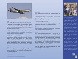 Saudi Arabia:
                                                                    There are three border crossings with Saudi Arabia from the
                                                                    east:
                                                                    • Umari Border Crossing: 155 kms away from Amman and is
                                                                    open 24/7 throughout the year.                                   DID YOU KNOW?
                                                                                                                                     King Abdullah II married
                                                                    • Mudawara Border Crossing: 322 kms away from Amman and
                                                                                                                                     Queen Rania on June 10th,
Israel:                                                             is open 24/7 throughout the year.
                                                                                                                                     1993. The Royal Couple have
There are three border crossings between Jordan and Israel:         • Durra Border Crossing: Located in the south, 349 kms away      two sons, Prince Hussein,
• The Allenby / King Hussein Bridge, 57 kms away from Amman,        from Amman and is open 24/7 throughout the year.                 born on June 28th, 1994,
located in the southern Jordan Valley, is open Sun. – Thurs.                                                                         and Prince Hashem, born on
08:00hrs – 20:00hrs for arrivals and 8:00 to 14:00 for departures   By Sea                                                           January 30th 2005, and two
and Fri-Sat 08:00hrs – 13:00hrs.                                    From Egypt, a car ferry service operates from Nuwayba to         daughters, Princess Iman,
                                                                    Aqaba. Visas should be obtained in advance.
                                                                                                                                     born on September 27th,
• Sheikh Hussein crossing / North Border, 90 kms away from
                                                                                                                                     1996, Princess Salma, born
Amman. located in the north close to Lake Tiberias (Sea of          By Air                                                           on September 26th, 2000.
Galilee), open 24/7 throughout the year.                            Royal Jordanian our national carrier, is one of over 20
                                                                                                                                     The King has four brothers
                                                                    international air carriers that ﬂy regularly into Queen Alia
• Wadi Araba Crossing / South Border, located in the south, 324     International Airport located 35 km south of Amman. The          and six sisters.
kms away from Amman, connecting the two Red Sea resorts             average ﬂying time from the major European cities is four
of Eilat and Aqaba. These are open Sun – Thurs 06:30hrs             hours. The easiest way to get to downtown Amman from             King Abdullah II holds a
– 22:00hrs and Fri – Sat 0800hrs – 20:00hrs. At these crossings,    Airport is by taxi; the Journey takes 30-45 minutes and the      number of decorations from
visas for most nationalities can be obtained at the border; prior   fare is about JD 15 which is equivalent to approximately $22.    various countries. He is a
permits are not needed except for restricted nationalities.         However, shuttle buses to the city centre bus station are also   qualified diver, pilot and a
Wadi Araba Crossing closes on Islamic New Year day and Yom          available, leaving the Airport every half-hour.                  free-fall parachutist. His
Kippur.                                                                                                                              other interests include auto-
                                                                    Visit our website at www.VisitJordan.com for more                mobile racing, water sports,
Iraq:                                                               information about entry to Jordan.                               scuba diving and collecting
Coming to Jordan by road from Iraq through Al Karamah
                                                                                                                                     ancient weapons and arma-
Border Crossing is 331 kms away from Amman and is open
                                                                                                                                     ments.
24/7 throughout the year.


 Royal Jordanian - Jordan’s national carrier.

    The humble camel - The bedouin’s national carrier.                                                                                                        43

 