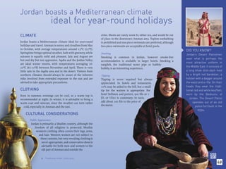 Jordan boasts a Mediterranean climate
                          ideal for year-round holidays
CLIMATE                                                          cities. Shorts are rarely worn by either sex, and would be out
                                                                 of place in the downtown Amman area. Topless sunbathing
Jordan boasts a Mediterranean climate ideal for year-round       is prohibited and one-piece swimsuits are preferred, although
holidays and travel. Amman is sunny and cloudless from May       two-piece swimsuits are acceptable at hotel pools.
to October, with average temperatures around 23ºC (73ºF).
                                                                                                                                  DID YOU KNOW?
Springtime brings optimal weather, lush with greenery, while     Smoking                                                          Jordan’s Desert Patrolmen
autumn is equally mild and pleasant. July and August are         Smoking is common in Jordan, however smoke-free                  wear what is perhaps the
hot and dry but not oppressive. Aqaba and the Jordan Valley      accommodation is available in larger hotels. Smoking a
are ideal winter resorts, with temperatures averaging 16-                                                                         most attractive uniform in
                                                                 nargileh, the traditional water pipe or hubbly-
22ºC (61-72ºF) between November and April. There is very                                                                          the Middle East. It consists of
                                                                 bubbly, is an interesting experience.
little rain in the Aqaba area and in the desert. Visitors from                                                                    a long khaki dish-dash held
northern climates should always be aware of the inherent         Tipping                                                          by a bright red bandolier, a
risks involved from extended exposure to the sun and are         Tipping is never required but always                             holster with a dagger around
advised to take appropriate precautions.                         appreciated. In hotels and restaurants,                          the waist and a rifle. On their
                                                                 10% may be added to the bill, but a small                        heads they wear the tradi-
CLOTHING                                                         tip for the waiters is appropriate. For                          tional red and white kouffieh,
                                                                 hotel bellmen and porters, 500 ﬁls or 1                          worn by the Bedouins of
Even in summer, evenings can be cool, so a warm top is
                                                                 JD, or US$2 is customary; in taxis,                                 Jordan. The Desert Patrol
recommended at night. In winter, it is advisable to bring a
                                                                 add about 200 ﬁls to the price of                                     operates out of an old
warm coat and raincoat, since the weather can turn rather
                                                                 the metre.                                                               police fort built in the
   cold, especially in Amman and the east.
                                                                                                                                            1930s.
    CULTURAL CONSIDERATIONS
        Public Appearance
         Jordan is primarily a Muslim country, although the
            freedom of all religions is protected. Muslim
             women’s clothing often covers their legs, arms,
                and hair. Western women are not subject to
                 these customs, but very revealing clothing is
                  never appropriate, and conservative dress is
                  advisable for both men and women in the
                  old part of Amman and outside the


                     Traditional Arabic coffee pots.
                 




                                                                                                                                                             49
 