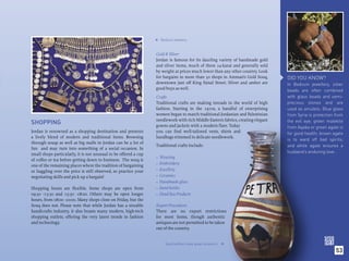 Bedouin jewelery.




                                                                  
                                                                  Gold & Silver
                                                                  Jordan is famous for its dazzling variety of handmade gold
                                                                  and silver items, much of them 24-karat and generally sold
                                                                  by weight at prices much lower than any other country. Look
                                                                  for bargains in more than 50 shops in Amman’s Gold Souq,        DID YOU KNOW?
                                                                  downtown just off King Faisal Street. Silver and amber are      In Bedouin jewellery, silver
                                                                  good buys as well.                                              beads are often combined
                                                                  Crafts                                                          with glass beads and semi-
                                                                  Traditional crafts are making inroads in the world of high      precious stones and are
                                                                  fashion. Starting in the 1970s, a handful of enterprising       used as amulets: Blue glass
                                                                  women began to match traditional Jordanian and Palestinian      from Syria is protection from
                                                                  needlework with rich Middle Eastern fabrics, creating elegant
SHOPPING                                                          gowns and jackets with a modern ﬂare. Today
                                                                                                                                  the evil eye; green malekite
                                                                                                                                  from Aqaba or green agate is
Jordan is renowned as a shopping destination and presents         you can ﬁnd well-tailored vests, shirts and                     for good health; brown agate
a lively blend of modern and traditional items. Browsing          handbags trimmed in delicate needlework.
                                                                                                                                  is to ward off bad spirits;
through souqs as well as big malls in Jordan can be a lot of
                                                                  Traditional crafts include:                                     and white agate ensures a
fun and may turn into something of a social occasion. In
                                                                                                                                  husband’s enduring love.
small shops particularly, it is not unusual to be offered a cup
                                                                  •   Weaving
of coffee or tea before getting down to business. The souq is
one of the remaining places where the tradition of bargaining     •   Embroidery
or haggling over the price is still observed, so practice your    •   Jewellery
negotiating skills and pick up a bargain!                         •   Ceramics
                                                                  •   Handmade glass
Shopping hours are ﬂexible. Some shops are open from              •   Sand bottles
09:30 -13:30 and 15:30 -18:00. Others may be open longer          •   Dead Sea Products
hours, from 08:00 -20:00. Many shops close on Friday, but the
Souq does not. Please note that while Jordan has a sizeable       Export Procedures
handicrafts industry, it also boasts many modern, high-tech       There are no export restrictions
shopping outlets, offering the very latest trends in fashion      for most items, though authentic
and technology.                                                   antiques are not permitted to be taken
                                                                  out of the country.


                                                                         Sand bottles make great souvenirs.
                                                                                                              




                                                                                                                                                           53
 