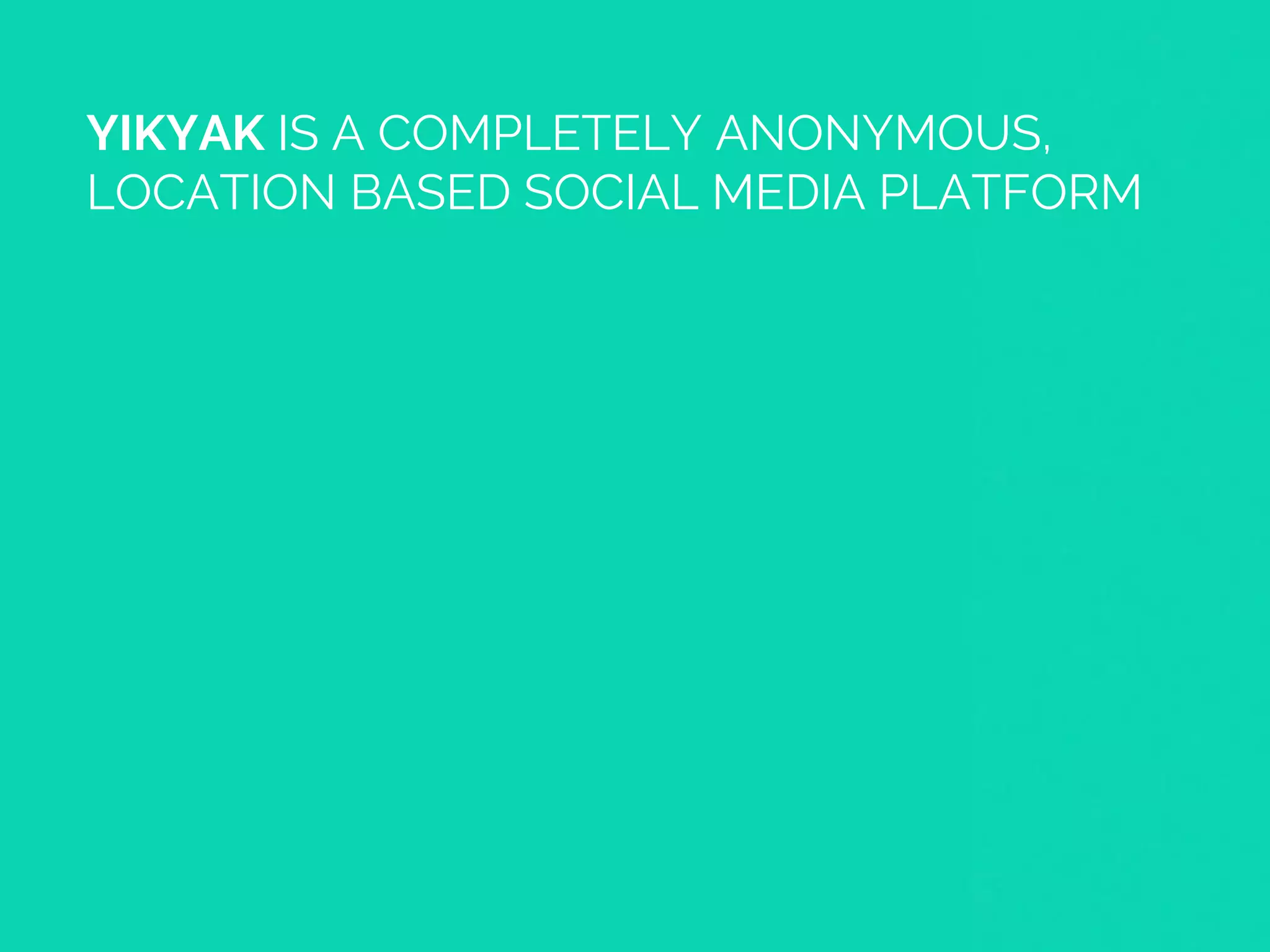 YIKYAK IS A COMPLETELY ANONYMOUS,
LOCATION BASED SOCIAL MEDIA PLATFORM
 