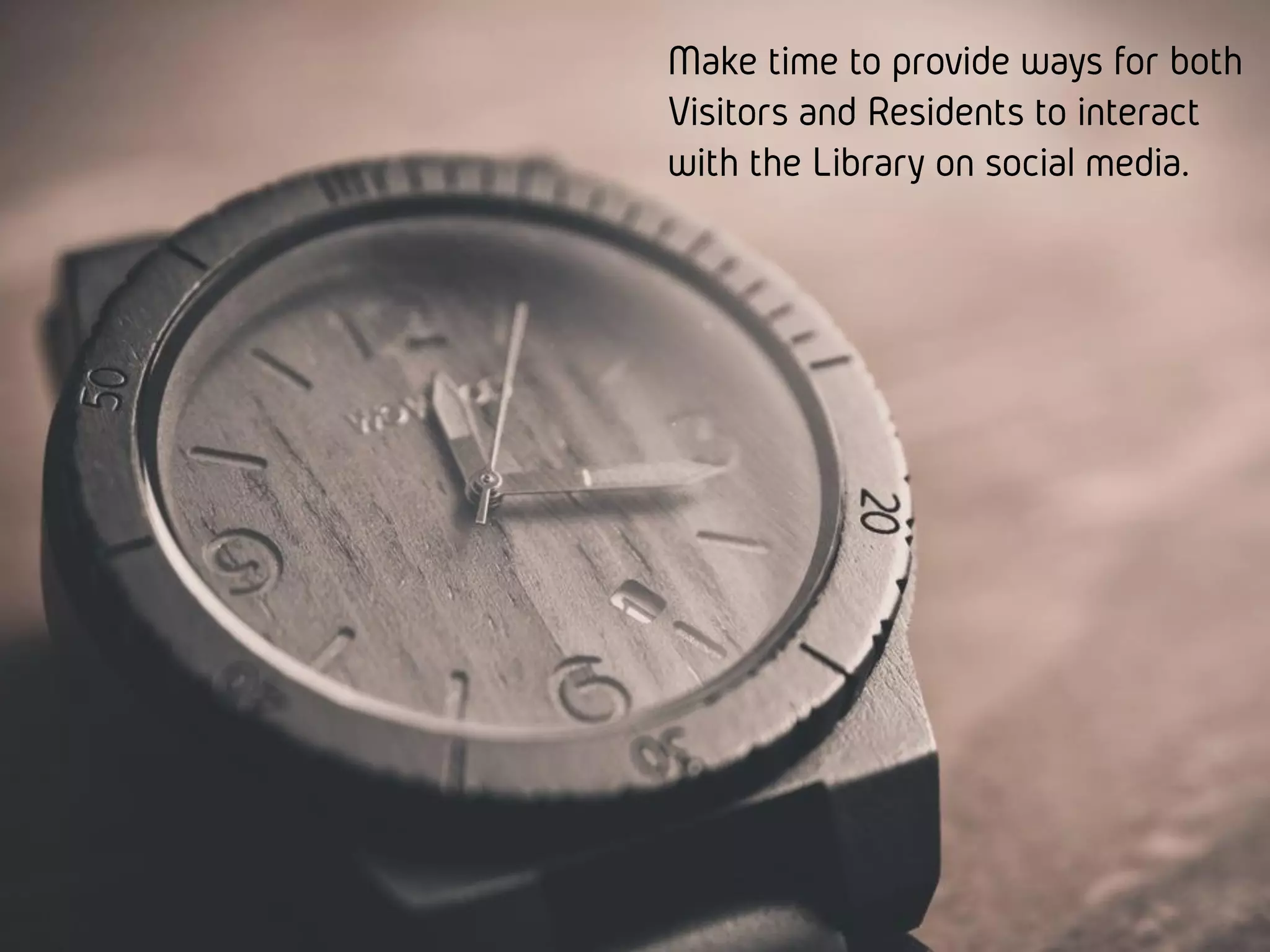 Make time to provide ways for both
Visitors and Residents to interact with
the Library on social media.
 
