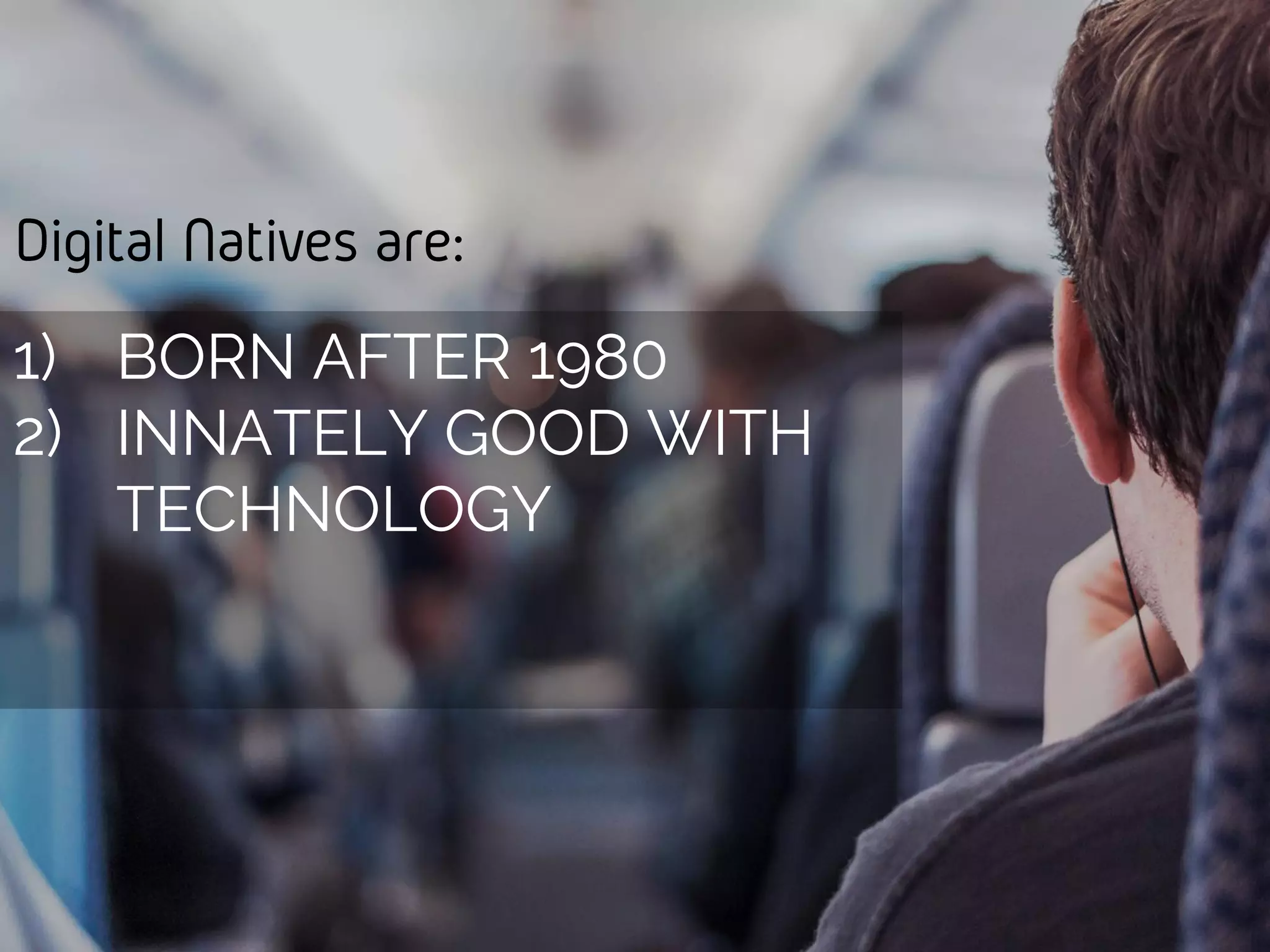 Digital Natives are:
1) BORN AFTER 1980
2) INNATELY GOOD WITH
TECHNOLOGY
 