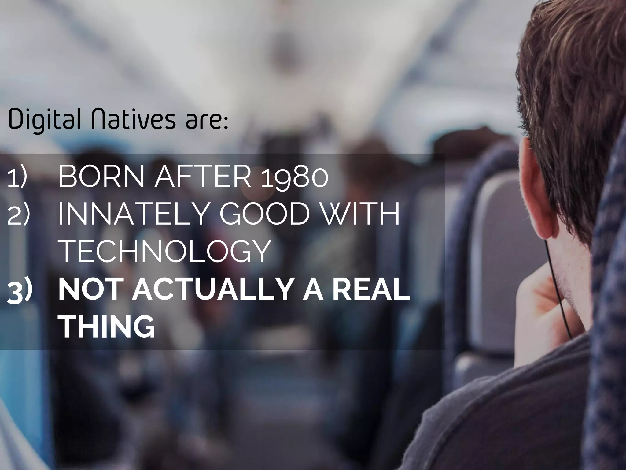 Digital Natives are:
1) BORN AFTER 1980
2) INNATELY GOOD WITH
TECHNOLOGY
3) NOT ACTUALLY A REAL
THING
 