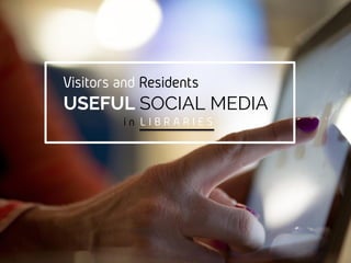Visitors and Residents
USEFUL SOCIAL MEDIA
in LIBRARIES
 