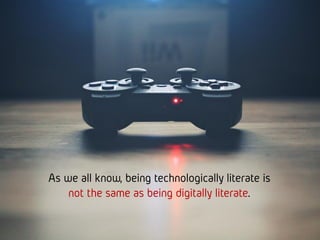 As we all know, being technologically literate is
not the same as being digitally literate.
 