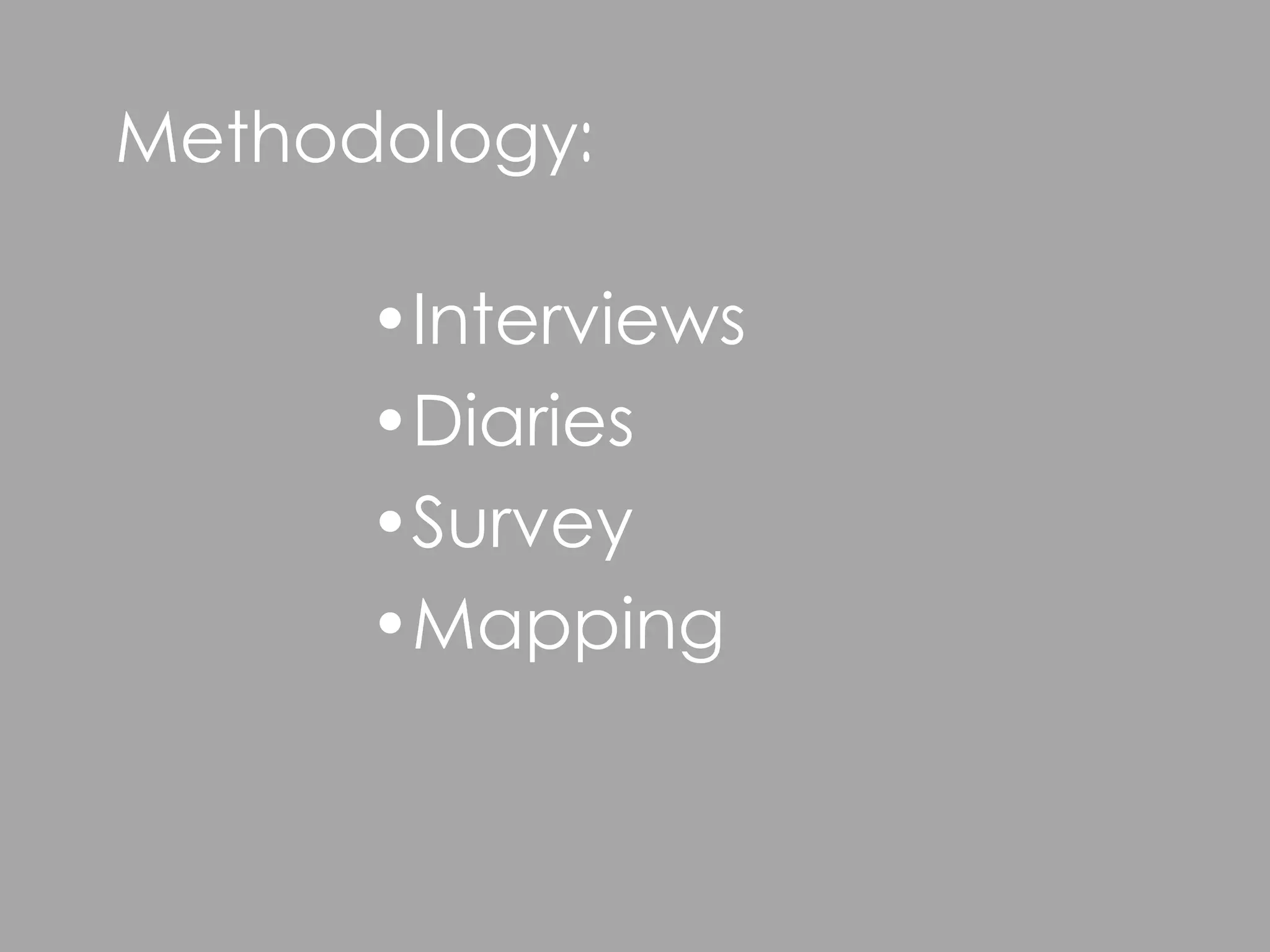 Methodology:

      •Interviews
      •Diaries
      •Survey
      •Mapping
 