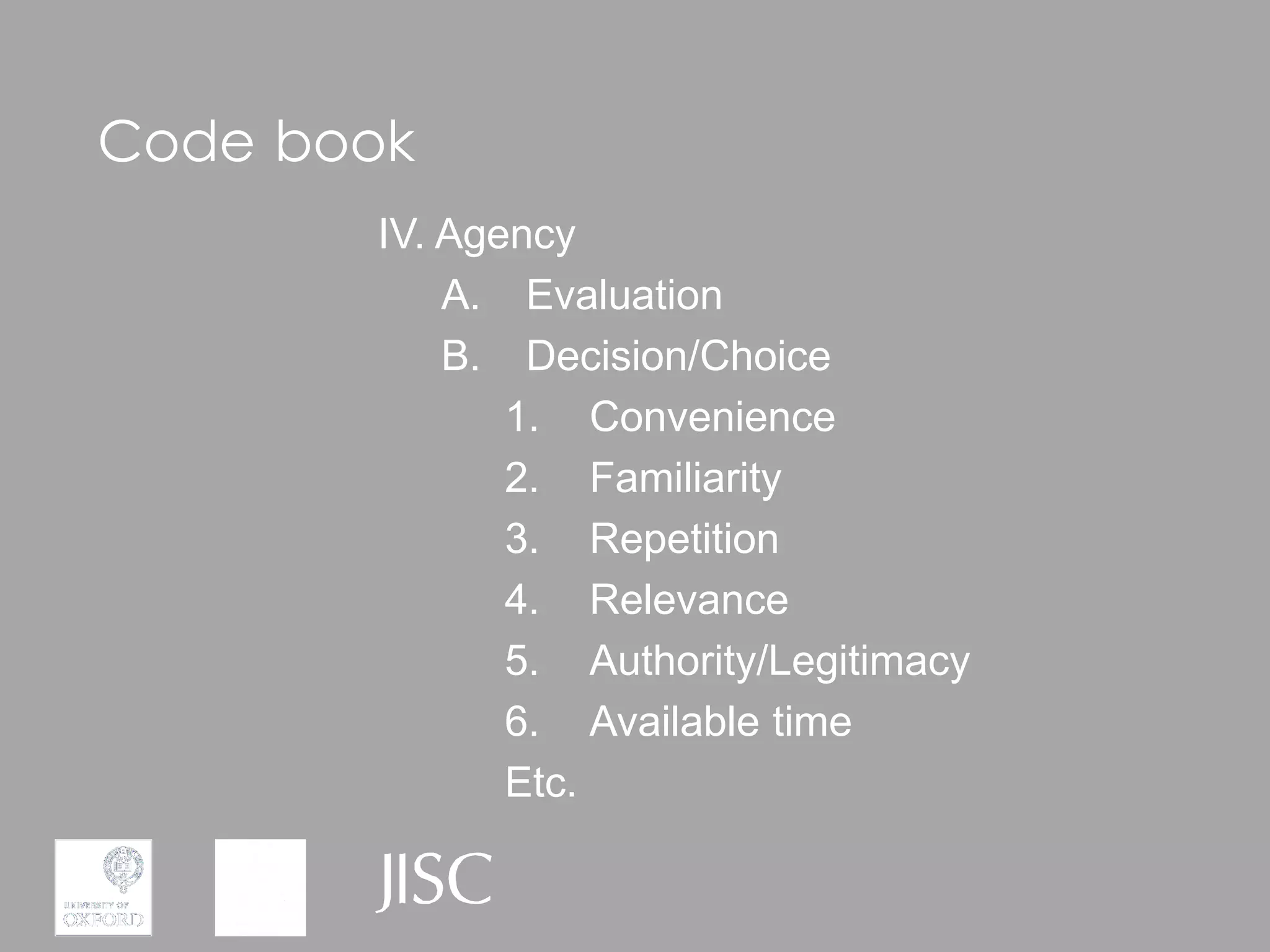 Code book
       IV. Agency
           A. Evaluation
           B. Decision/Choice
              1. Convenience
              2. Familiarity
              3. Repetition
              4. Relevance
              5. Authority/Legitimacy
              6. Available time
              Etc.
 