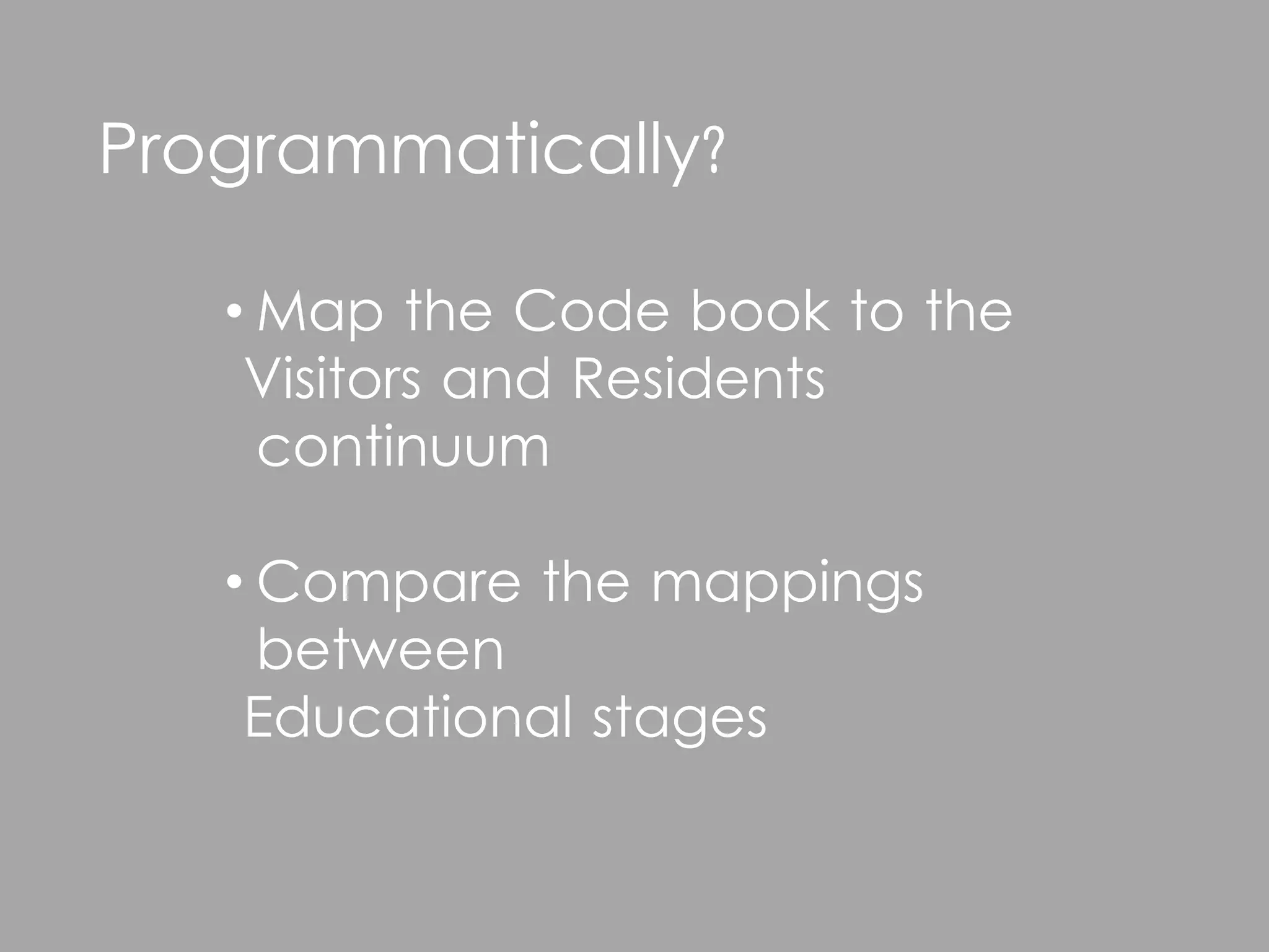 Programmatically?

   • Map the Code book to the
    Visitors and Residents
     continuum

   • Compare the mappings
     between
    Educational stages
 