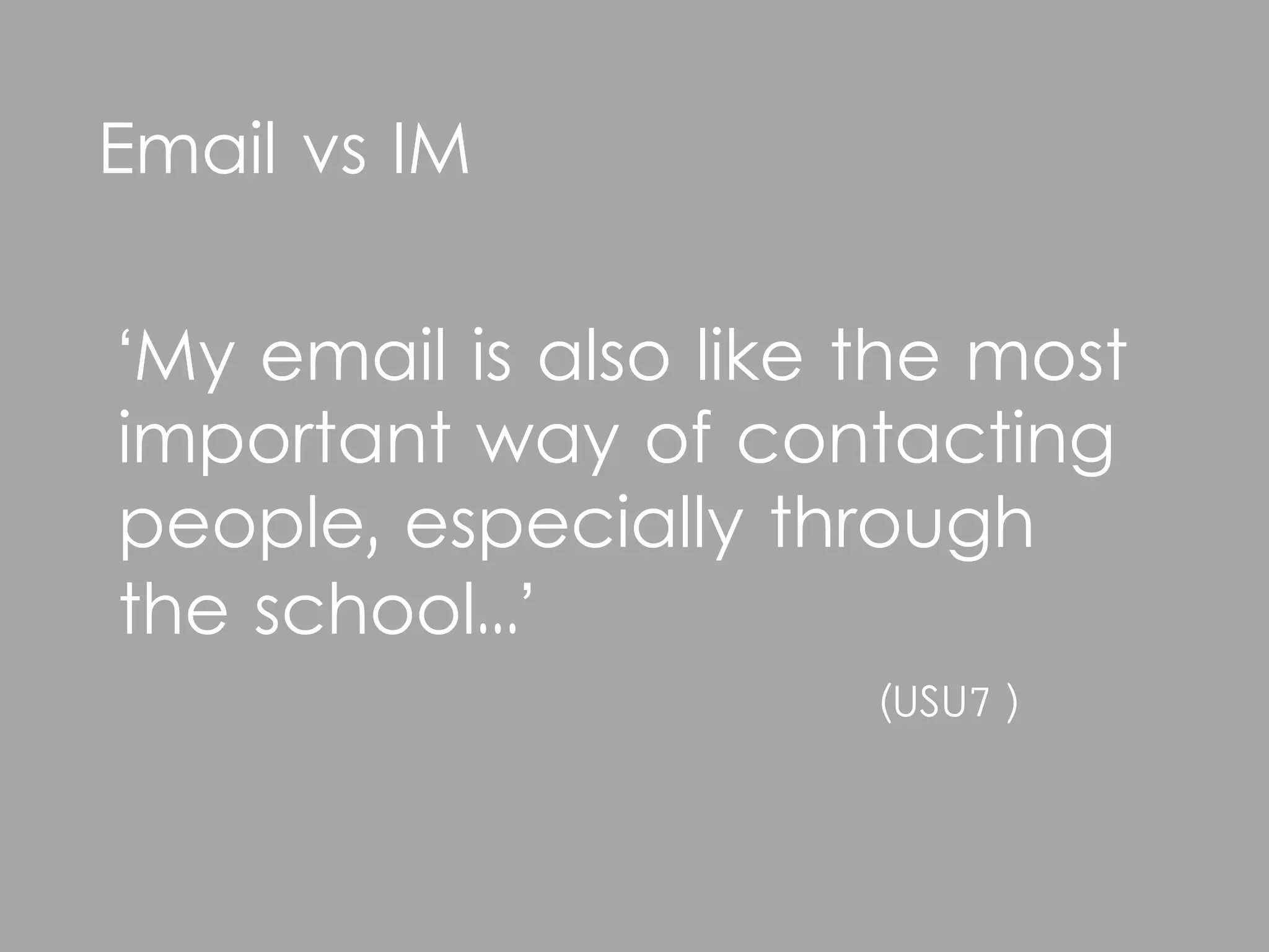 Email vs IM

‘My email is also like the most
important way of contacting
people, especially through
the school...’
                       (USU7 )
 