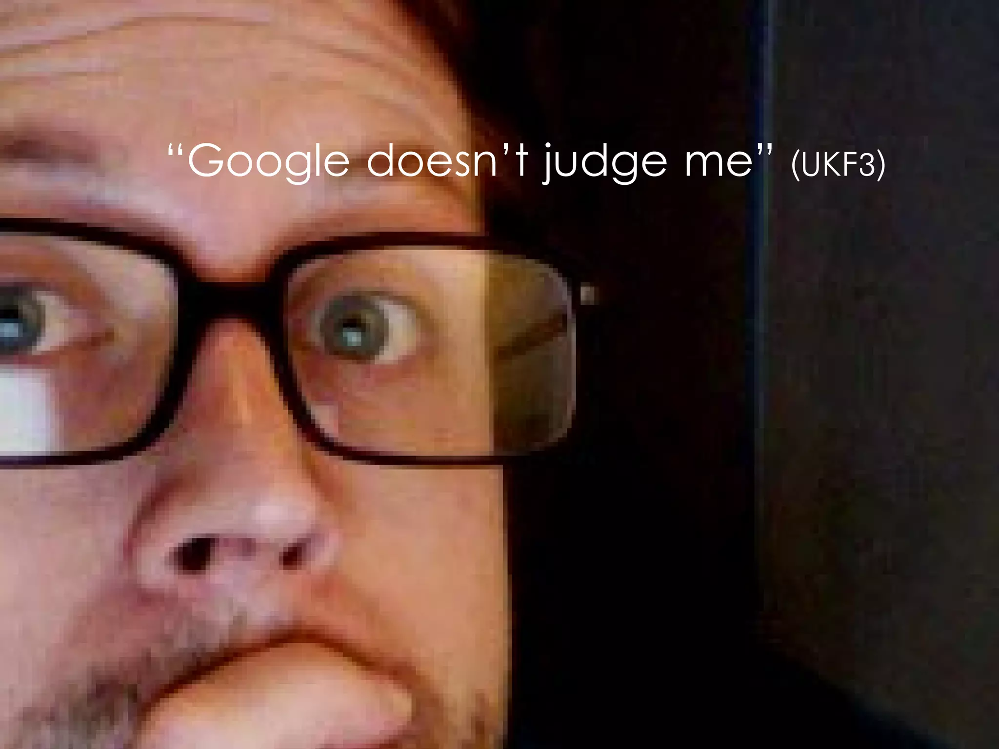 Convergence
“Google doesn’t judge me”   (UKF3)
 