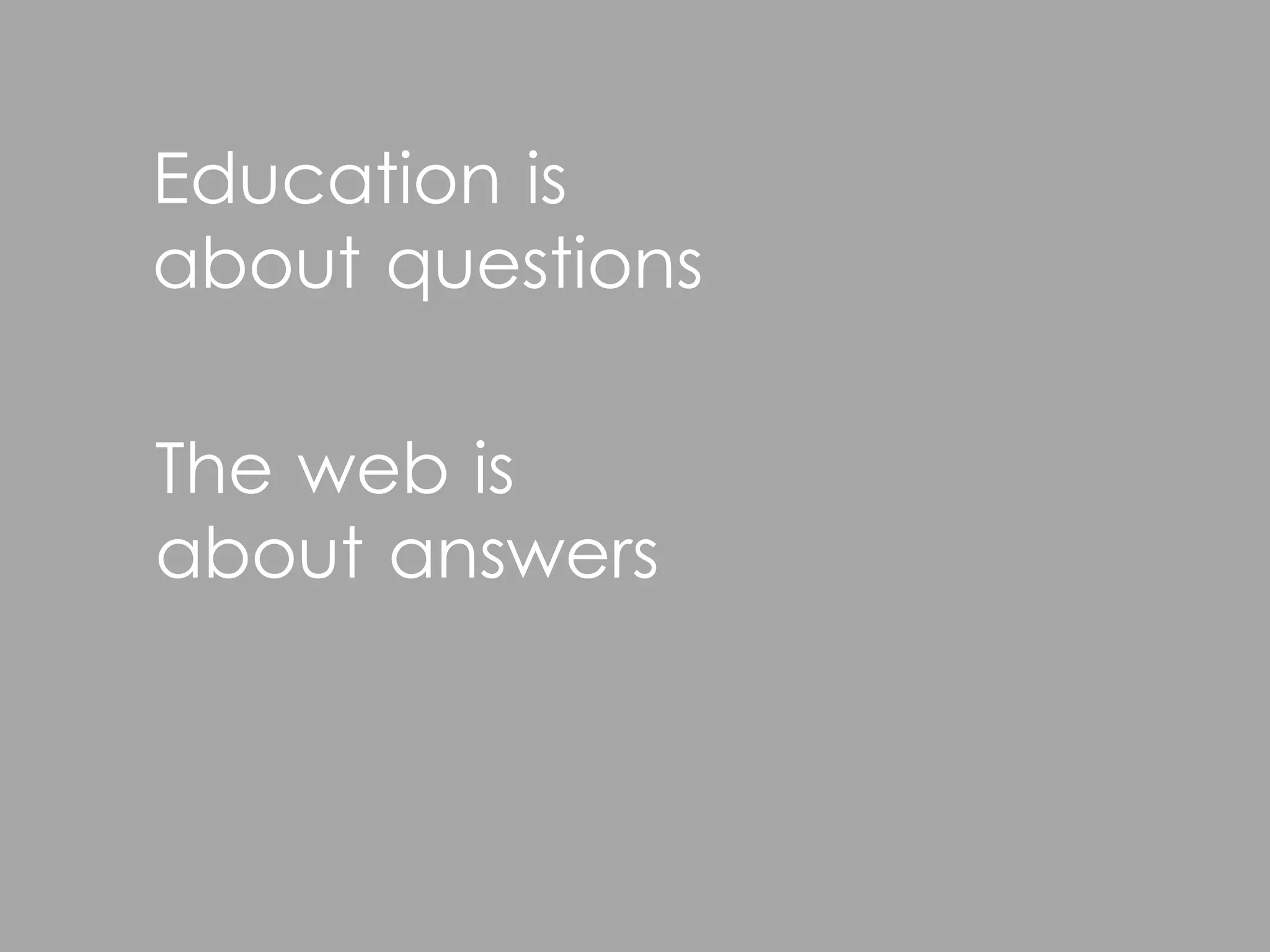 Education is
about questions

The web is
about answers
 