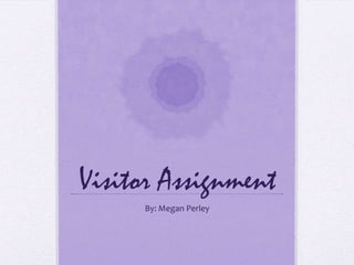 Visitor Assignment
By: Megan Perley

 
