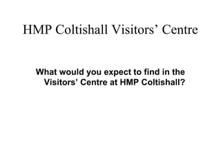 What would you expect to find in the
Visitors’ Centre at HMP Coltishall?
HMP Coltishall Visitors’ Centre
 