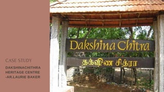 CASE STUDY
DAKSHINACHITHRA
HERITAGE CENTRE
-AR.LAURIE BAKER
 