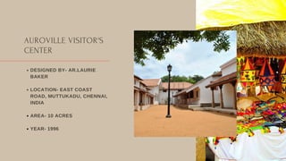 AUROVILLE VISITOR'S
CENTER
DESIGNED BY- AR.LAURIE
BAKER
LOCATION- EAST COAST
ROAD, MUTTUKADU, CHENNAI,
INDIA
AREA- 10 ACRES
YEAR- 1996
 