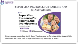 Super Visa Insurance for Parents and
Grandparents
Ensure a great peace of mind with Super Visa Insurance for Parents and Grandparents! We,
at Danforth Insurance, offer a range of insurance plans from top providers.
 
