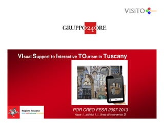 VIsual Support to Interactive TOurism in Tuscany




                        POR CREO FESR 2007-2013
                         Asse 1, attività 1.1, linea di intervento D
 