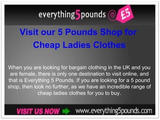 Visit our 5 Pounds Shop for Cheap Ladies Clothes