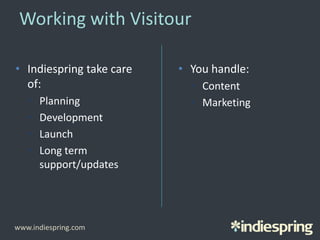 Working with Visitour
• Indiespring take care
of:
• Planning
• Development
• Launch
• Long term
support/updates
• You handle:
• Content
• Marketing
www.indiespring.com
 