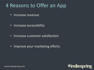 4 Reasons to Offer an App
• Increase revenue
• Increase accessibility
• Increase customer satisfaction
• Improve your marketing efforts
www.indiespring.com
 