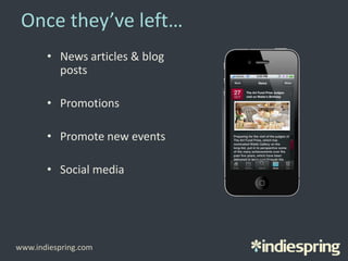 Once they’ve left…
• News articles & blog
posts
• Promotions
• Promote new events
• Social media
www.indiespring.com
 
