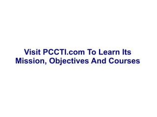Visit PCCTI.com To Learn Its 
Mission, Objectives And Courses 
 